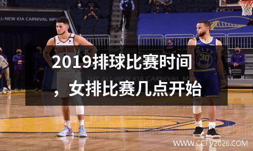 2019排球比赛时间，女排比赛几点开始