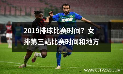 2019排球比赛时间？女排第三站比赛时间和地方