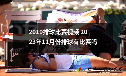 2019排球比赛视频 2023年11月份排球有比赛吗