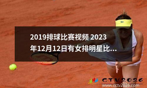2019排球比赛视频 2023年12月12日有女排明星比赛吗