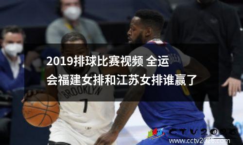 2019排球比赛视频 全运会福建女排和江苏女排谁赢了