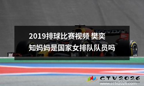 2019排球比赛视频 樊奕知妈妈是国家女排队队员吗