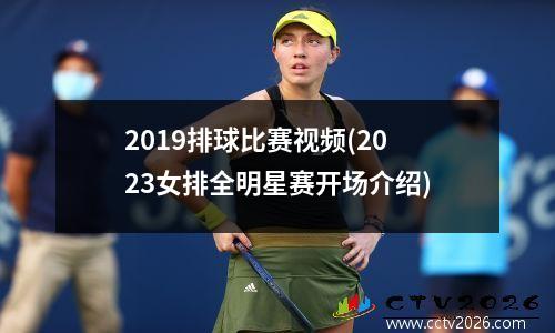 2019排球比赛视频(2023女排全明星赛开场介绍)