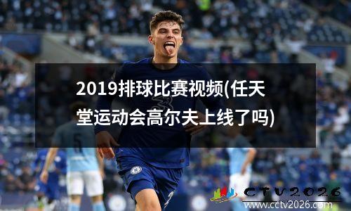 2019排球比赛视频(任天堂运动会高尔夫上线了吗)