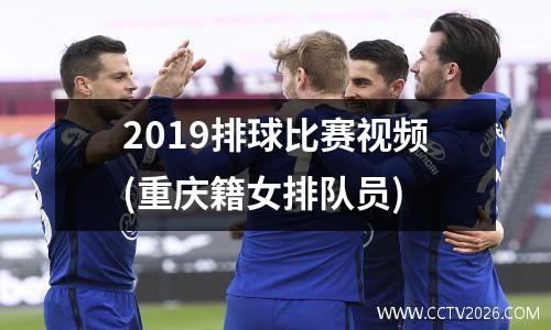 2019排球比赛视频(重庆籍女排队员)