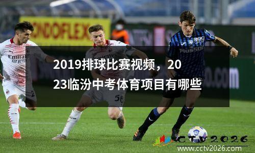 2019排球比赛视频，2023临汾中考体育项目有哪些
