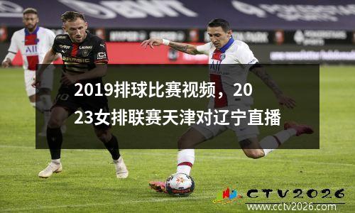 2019排球比赛视频，2023女排联赛天津对辽宁直播