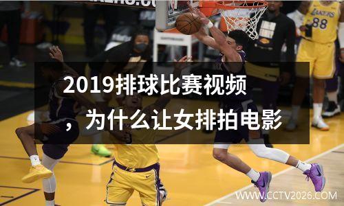 2019排球比赛视频，为什么让女排拍电影
