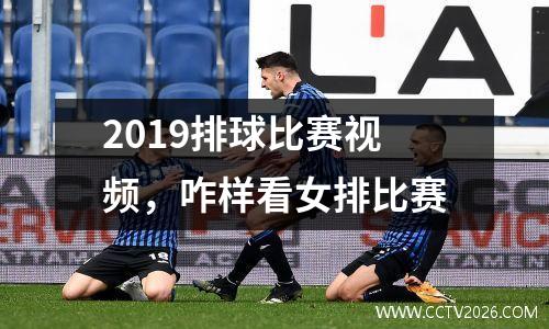 2019排球比赛视频，咋样看女排比赛