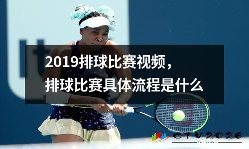 2019排球比赛视频，排球比赛具体流程是什么