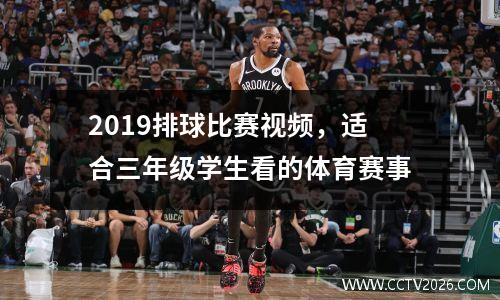 2019排球比赛视频，适合三年级学生看的体育赛事
