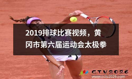 2019排球比赛视频，黄冈市第六届运动会太极拳