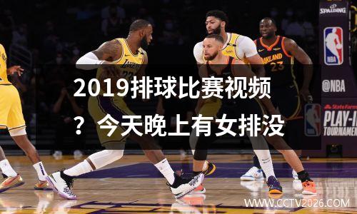 2019排球比赛视频？今天晚上有女排没