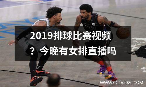 2019排球比赛视频？今晚有女排直播吗