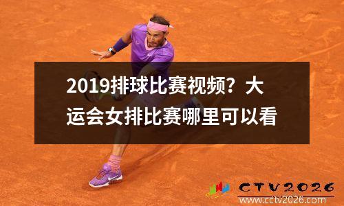 2019排球比赛视频？大运会女排比赛哪里可以看