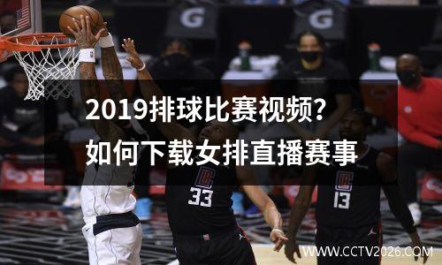 2019排球比赛视频？如何下载女排直播赛事