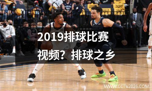 2019排球比赛视频？排球之乡