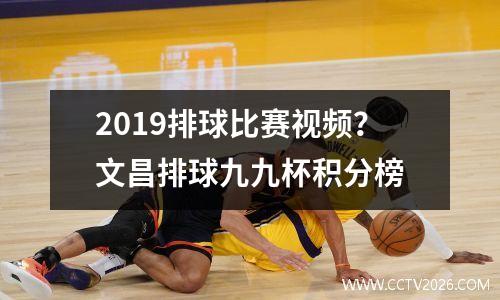 2019排球比赛视频？文昌排球九九杯积分榜