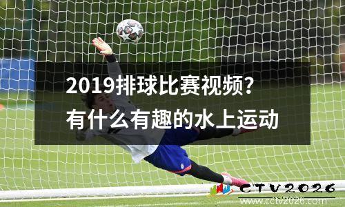 2019排球比赛视频？有什么有趣的水上运动