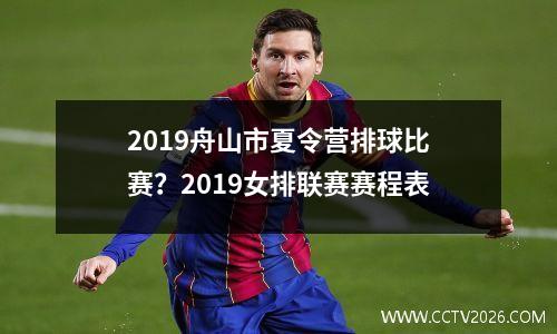 2019舟山市夏令营排球比赛？2019女排联赛赛程表