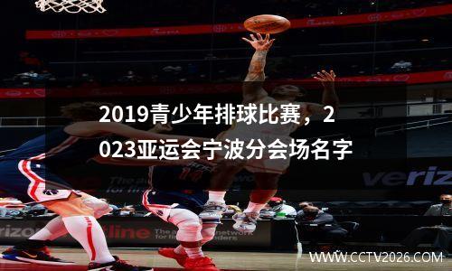 2019青少年排球比赛，2023亚运会宁波分会场名字