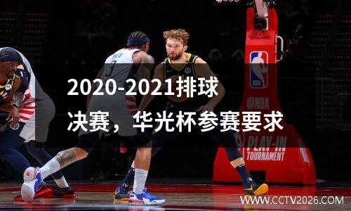 2020-2021排球决赛，华光杯参赛要求