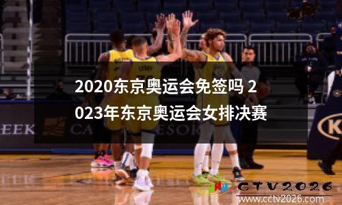 2020东京奥运会免签吗 2023年东京奥运会女排决赛
