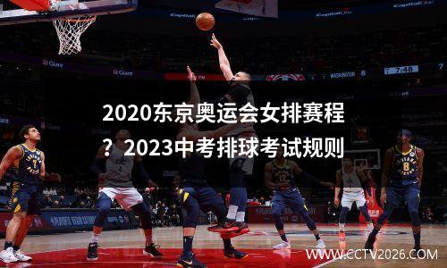 2020东京奥运会女排赛程？2023中考排球考试规则