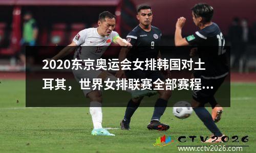 2020东京奥运会女排韩国对土耳其，世界女排联赛全部赛程表时间