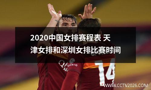 2020中国女排赛程表 天津女排和深圳女排比赛时间
