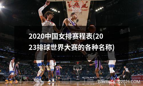 2020中国女排赛程表(2023排球世界大赛的各种名称)
