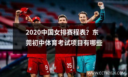 2020中国女排赛程表？东莞初中体育考试项目有哪些