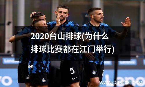 2020台山排球(为什么排球比赛都在江门举行)