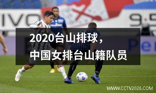 2020台山排球，中国女排台山籍队员