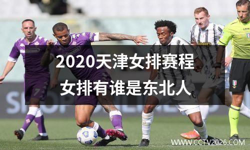 2020天津女排赛程 女排有谁是东北人