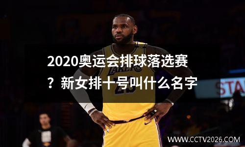 2020奥运会排球落选赛？新女排十号叫什么名字
