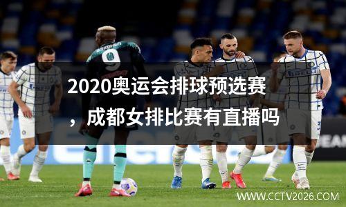 2020奥运会排球预选赛，成都女排比赛有直播吗