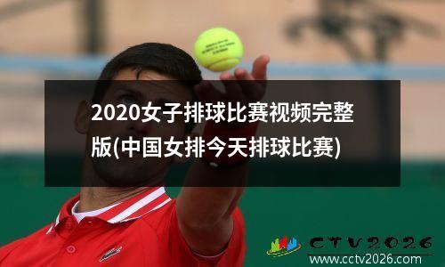 2020女子排球比赛视频完整版(中国女排今天排球比赛)