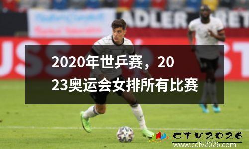 2020年世乒赛，2023奥运会女排所有比赛