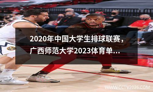 2020年中国大学生排球联赛，广西师范大学2023体育单招录取