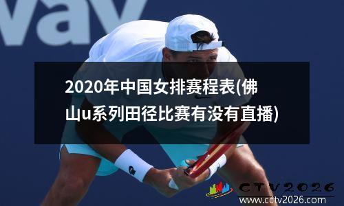 2020年中国女排赛程表(佛山u系列田径比赛有没有直播)