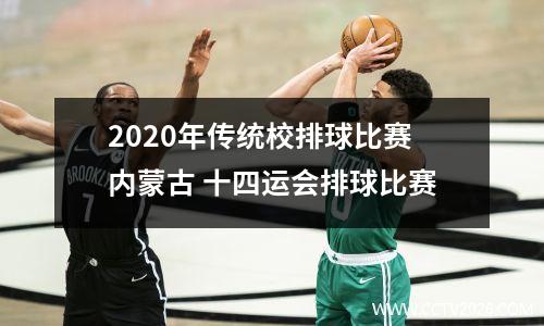2020年传统校排球比赛内蒙古 十四运会排球比赛