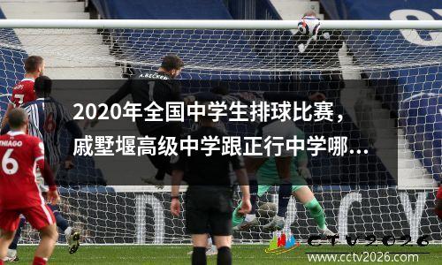 2020年全国中学生排球比赛，戚墅堰高级中学跟正行中学哪个好