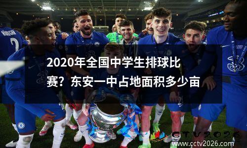 2020年全国中学生排球比赛？东安一中占地面积多少亩