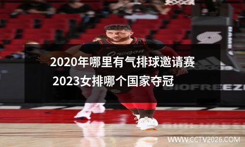 2020年哪里有气排球邀请赛 2023女排哪个国家夺冠