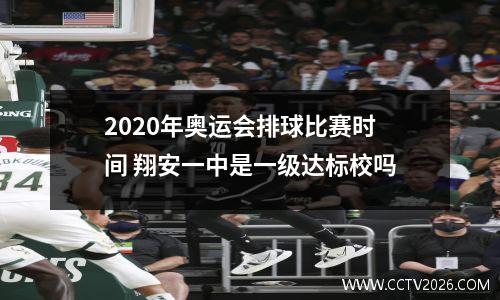 2020年奥运会排球比赛时间 翔安一中是一级达标校吗