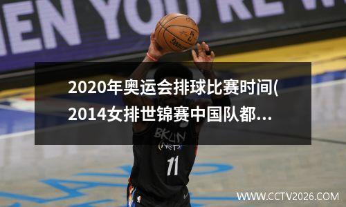 2020年奥运会排球比赛时间(2014女排世锦赛中国队都赢了谁)