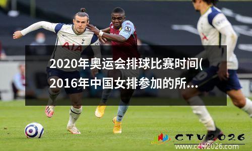 2020年奥运会排球比赛时间(2016年中国女排参加的所有赛事)