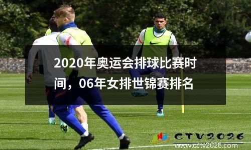 2020年奥运会排球比赛时间，06年女排世锦赛排名