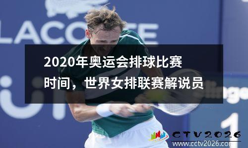 2020年奥运会排球比赛时间，世界女排联赛解说员